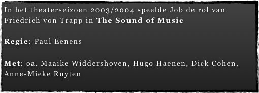 In het theaterseizoen 2003/2004 speelde Job de rol van   Friedrich von Trapp in The Sound of Music

Regie: Paul Eenens

Met: oa. Maaike Widdershoven, Hugo Haenen, Dick Cohen, Anne-Mieke Ruyten
