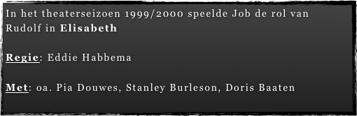 In het theaterseizoen 1999/2000 speelde Job de rol van   Rudolf in Elisabeth

Regie: Eddie Habbema

Met: oa. Pia Douwes, Stanley Burleson, Doris Baaten
